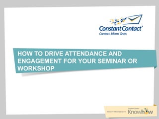HOW TO DRIVE ATTENDANCE AND
ENGAGEMENT FOR YOUR SEMINAR OR
WORKSHOP
 