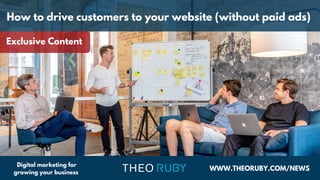 WWW.THEORUBY.COM/NEWS
Digital marketing for
growing your business
How to drive customers to your website (without paid ads)
Exclusive Content
 