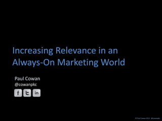 Increasing Relevance in an
Always-On Marketing World
Paul Cowan
@cowanpkc




                             © Paul Cowan 2013 - @cowanpkc
 