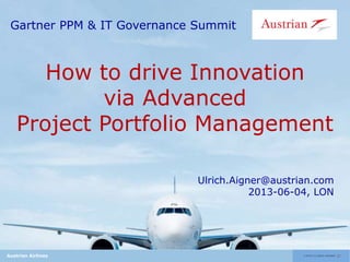 Gartner PPM & IT Governance Summit

How to drive Innovation
via Advanced
Project Portfolio Management
Ulrich.Aigner@austrian.com
2013-06-04, LON

Austrian Airlines

 