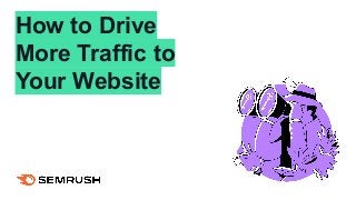 How to Drive
More Traffic to
Your Website
 