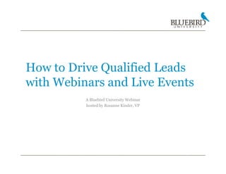 How to Drive Qualified Leads
with Webinars and Live Events
          A Bluebird University Webinar
          hosted by Rosanne Kinder, VP
 