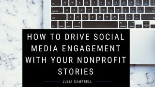 HOW TO DRIVE SOCIAL MEDIA
ENGAGEMENT WITH YOUR
NONPROFIT STORIES
Julia Campbell
TWEET @JULIACSOCIAL @NPHUB
 