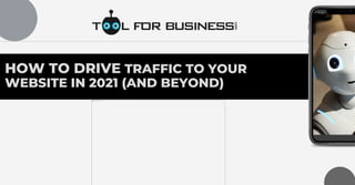 HOW TO DRIVE TRAFFIC TO YOUR
WEBSITE IN 2021 (AND BEYOND)
 