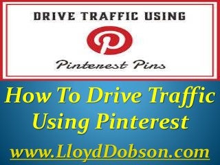 How To Drive Traffic
Using Pinterest
www.LloydDobson.com
 