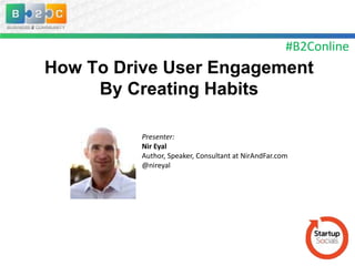 #B2Conline

How To Drive User Engagement
By Creating Habits
Presenter:
Nir Eyal
Author, Speaker, Consultant at NirAndFar.com
@nireyal

 