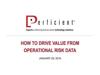 HOW TO DRIVE VALUE FROM
OPERATIONAL RISK DATA
JANUARY 29, 2015
 