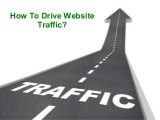 How To Drive Website
Traffic?

 