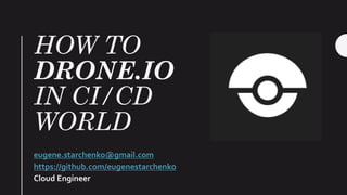 HOW TO
DRONE.IO
IN CI/CD
WORLD
eugene.starchenko@gmail.com
https://github.com/eugenestarchenko
Cloud Engineer
 