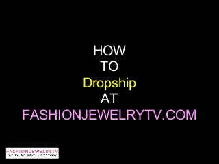 HOW
          TO
       Dropship
          AT
FASHIONJEWELRYTV.COM
 