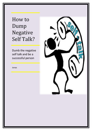 How to
Dump
Negative
Self Talk?
Dumb the negative
self talk and be a
successful person
Jonas
 