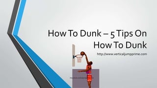 HowTo Dunk – 5Tips On
HowTo Dunk
http://www.verticaljumpprime.com
http://www.verticaljumpprime.com
 