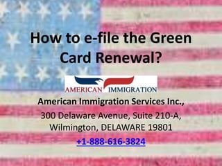 How to e-file the Green
Card Renewal?
American Immigration Services Inc.,
300 Delaware Avenue, Suite 210-A,
Wilmington, DELAWARE 19801
+1-888-616-3824
 