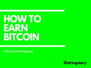 HOW TO
EARN
BITCOIN
@stringstory
withSuzanneNguyen
 
