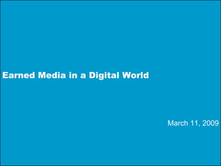 Earned Media in a Digital World March 11, 2009 
