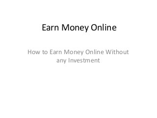 Earn Money Online
How to Earn Money Online Without
any Investment
 