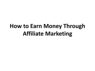 How to Earn Money Through
    Affiliate Marketing
 
