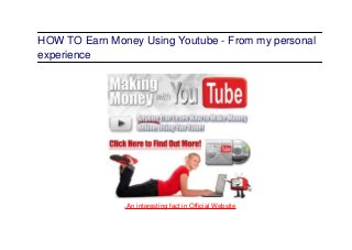 HOW TO Earn Money Using Youtube - From my personal
experience
.An interesting fact in Official Website
 