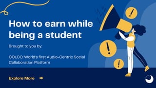 How to earn while
being a student
Explore More ➡️
Brought to you by:
COLCO: World's first Audio-Centric Social
Collaboration Platform
 