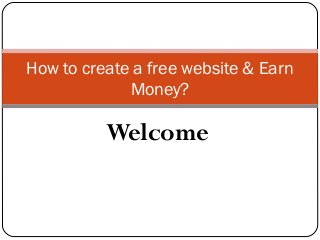 Welcome
How to create a free website & Earn
Money?
 