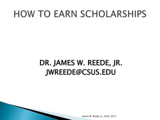 DR. JAMES W. REEDE, JR.
 JWREEDE@CSUS.EDU




           James W. Reede, Jr., Ed.D. 2012
 