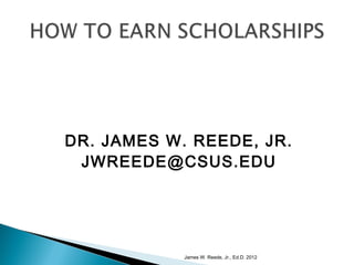 DR. JAMES W. REEDE, JR.
 JWREEDE@CSUS.EDU




            James W. Reede, Jr., Ed.D. 2012
 