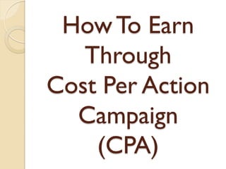 How To Earn
   Through
Cost Per Action
  Campaign
    (CPA)
 