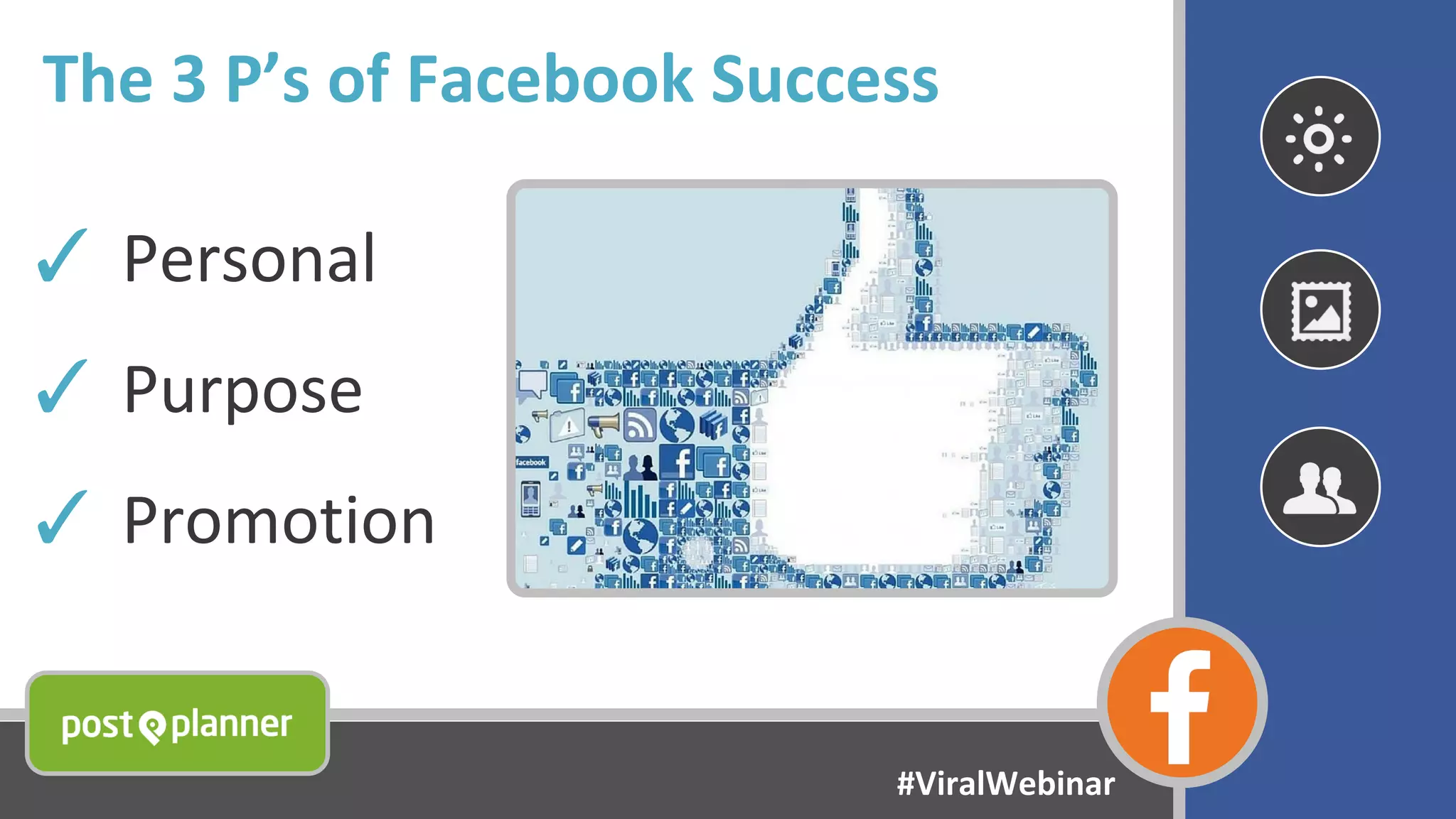 The 3 P’s of Facebook Success
✓ Personal
✓ Purpose
✓ Promotion
#ViralWebinar
 