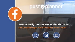 How to Easily Discover Great Visual Content...
and Create Images Your Facebook Fans Crave!
 