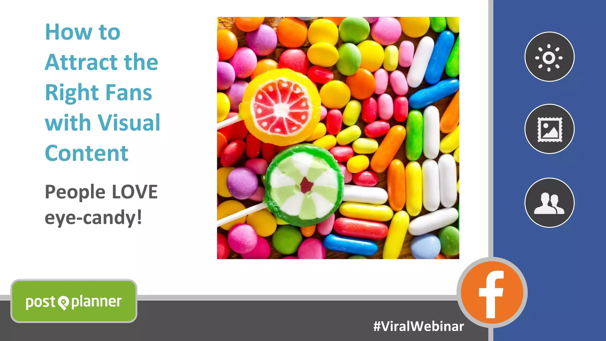 How to
Attract the
Right Fans
with Visual
Content
People LOVE
eye-candy!
#ViralWebinar
 