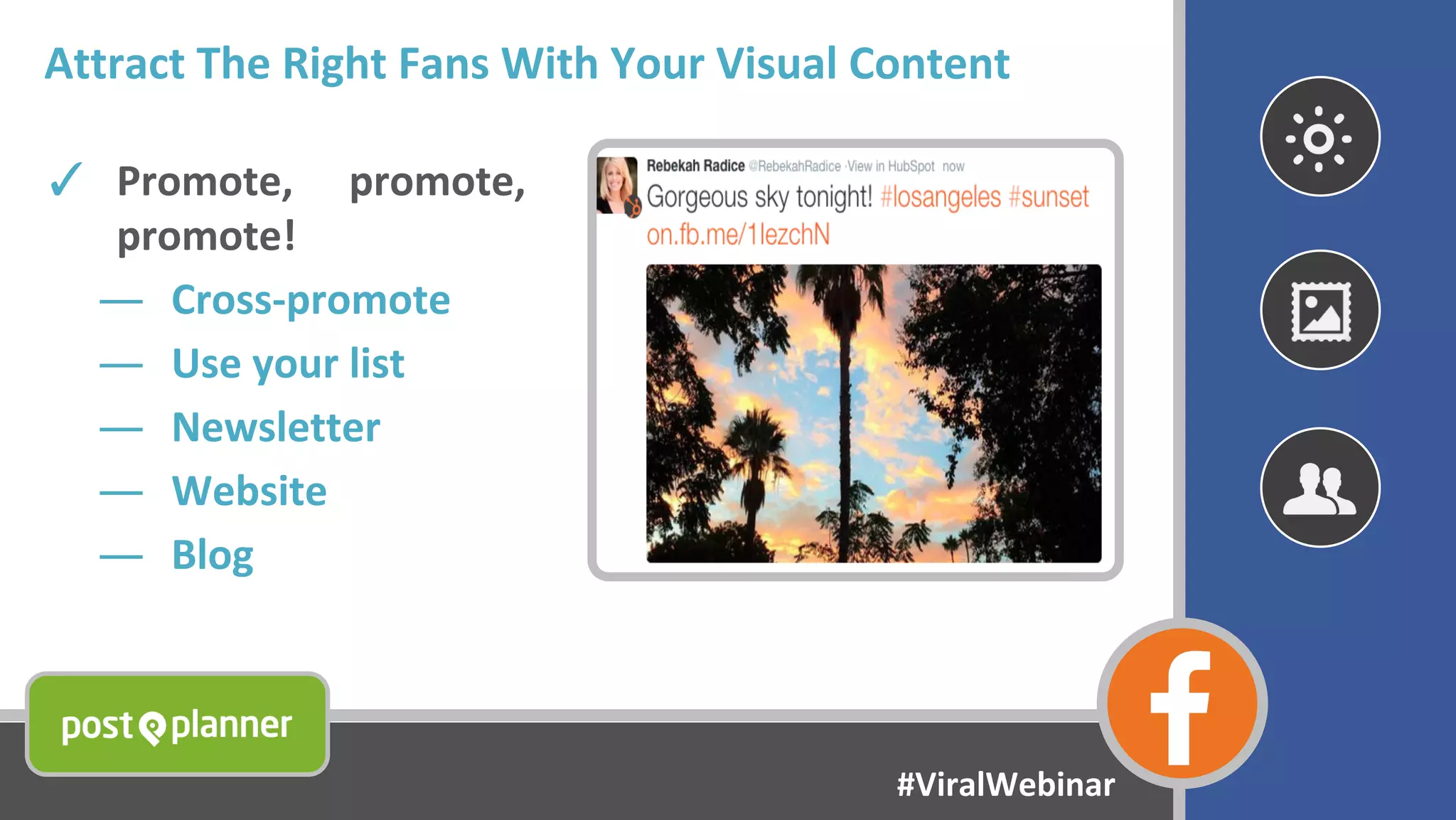 Attract The Right Fans With Your Visual Content
✓ Promote, promote,
promote!
― Cross-promote
― Use your list
― Newsletter
― Website
― Blog
#ViralWebinar
 