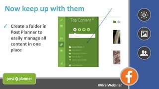 Now keep up with them
✓ Create a folder in
Post Planner to
easily manage all
content in one
place
#ViralWebinar
 
