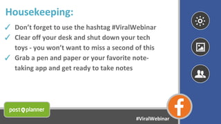 Housekeeping:
✓ Don’t forget to use the hashtag #ViralWebinar
✓ Clear off your desk and shut down your tech
toys - you won...