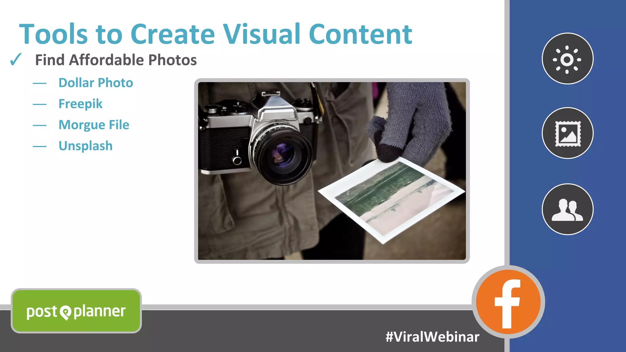 Tools to Create Visual Content
✓ Find Affordable Photos
― Dollar Photo
― Freepik
― Morgue File
― Unsplash
#ViralWebinar
 