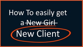 How To easily get
a New Girl
New Client
 