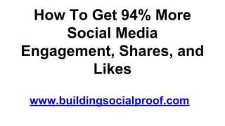 How To Get 94% More
Social Media
Engagement, Shares, and
Likes
www.buildingsocialproof.com
 