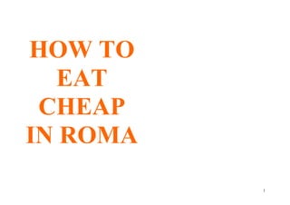 HOW TO
EAT
CHEAP
IN ROMA
1
 