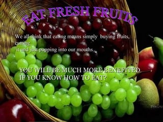 [object Object],We all think that eating means simply  buying fruits, cutting it and just popping into our mouths YOU WILL BE MUCH MORE BENEFITED IF YOU KNOW HOW TO EAT? 