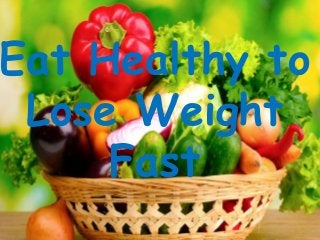 Eat Healthy to
Lose Weight
Fast
 