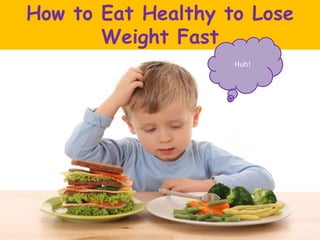 How to Eat Healthy to Lose
Weight Fast
Huh!
 
