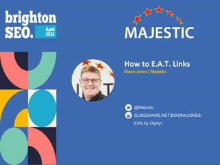 How to E.A.T. Links
Dixon Jones| Majestic
SLIDESHARE.NET/DIXONHJONES
@Majestic
(Gifs by Giphy)
 