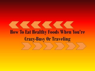 How To Eat Healthy Foods When You’re Crazy-Busy Or Traveling  