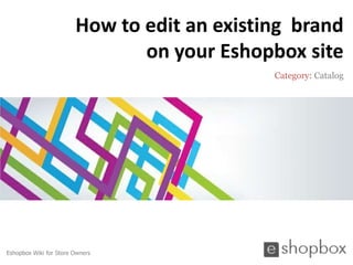 How to edit an existing brand
                               on your Eshopbox site
                                             Category: Catalog




Eshopbox Wiki for Store Owners
 