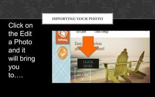 IMPORTING YOUR PHOTO
Click on
the Edit
a Photo
and it
will bring               CLICK
                         HERE
you
to….
 
