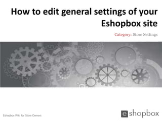 How to edit general settings of your
                            Eshopbox site
                                 Category: Store Settings




Eshopbox Wiki for Store Owners
 