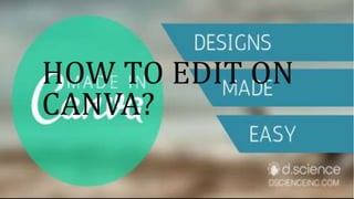 HOW TO EDIT ON
CANVA?
 