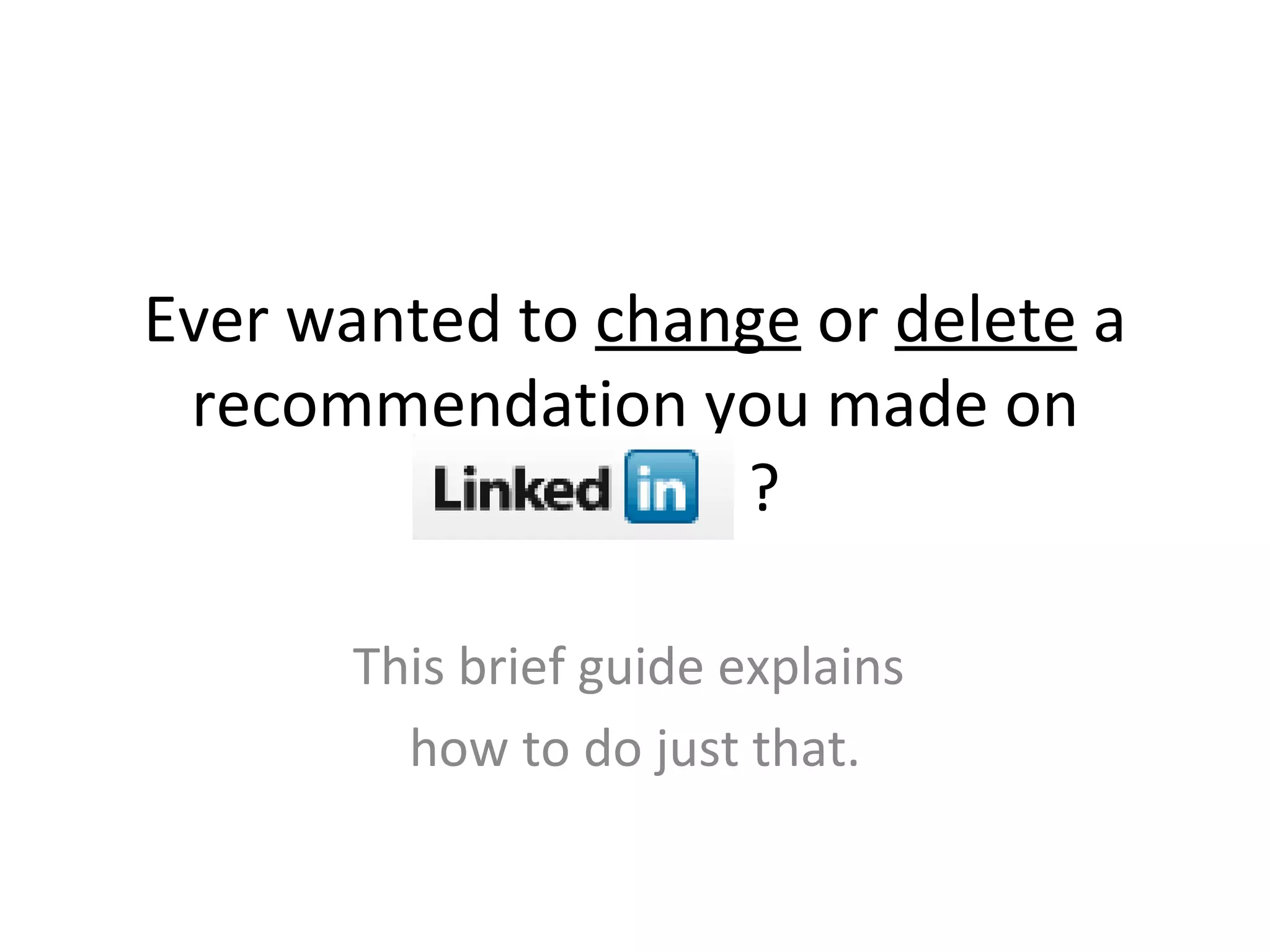 Ever wanted to  change  or  delete  a recommendation you made on LinkedIn ? This brief guide explains  how to do just that. 