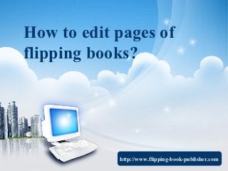How to edit pages of
flipping books?




            http://www.flipping-book-publisher.com
 