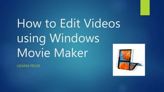 How to Edit Videos
using Windows
Movie Maker
LEEANN FIELDS
 