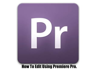 How To Edit Using Premiere Pro.
 